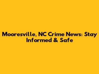 Mooresville, NC Crime News: Stay Informed & Safe