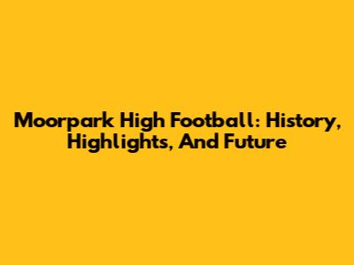 Moorpark High Football: History, Highlights, And Future