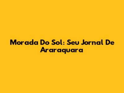 Morada Do Sol: Seu Jornal De Araraquara