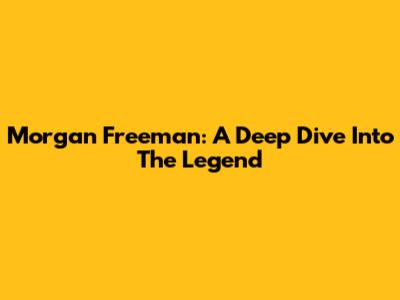 Morgan Freeman: A Deep Dive Into The Legend