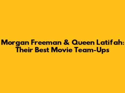 Morgan Freeman & Queen Latifah: Their Best Movie Team-Ups