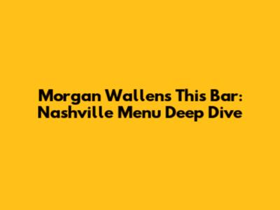 Morgan Wallen's This Bar: Nashville Menu Deep Dive