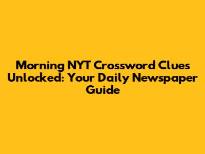 Morning NYT Crossword Clues Unlocked: Your Daily Newspaper Guide