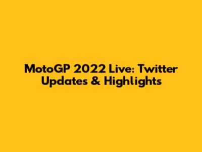 MotoGP 2022 Live: Twitter Updates & Highlights