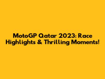 MotoGP Qatar 2023: Race Highlights & Thrilling Moments!