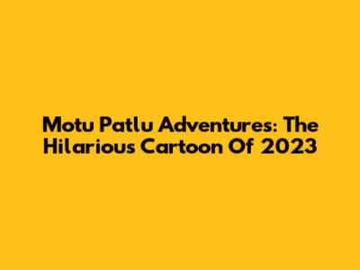 Motu Patlu Adventures: The Hilarious Cartoon Of 2023