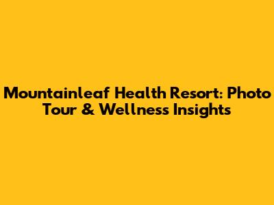 Mountainleaf Health Resort: Photo Tour & Wellness Insights