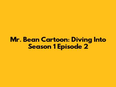 Mr. Bean Cartoon: Diving Into Season 1 Episode 2