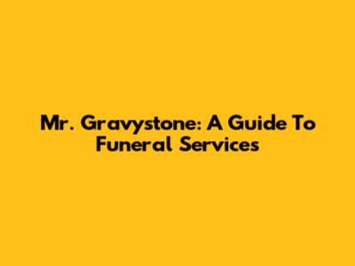 Mr. Gravystone: A Guide To Funeral Services