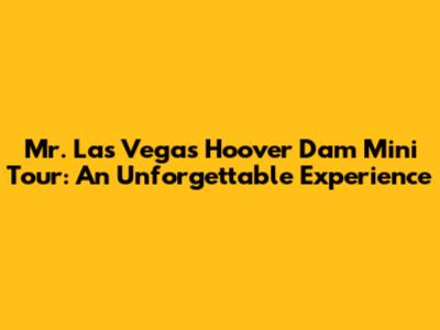 Mr. Las Vegas Hoover Dam Mini Tour: An Unforgettable Experience