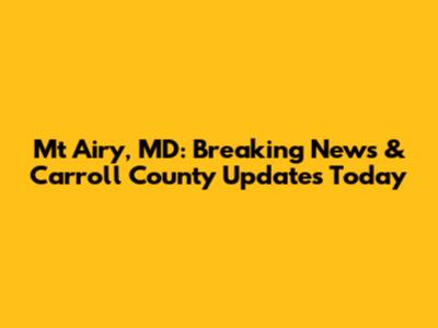 Mt Airy, MD: Breaking News & Carroll County Updates Today