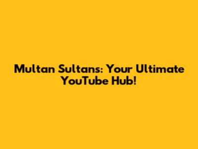 Multan Sultans: Your Ultimate YouTube Hub!