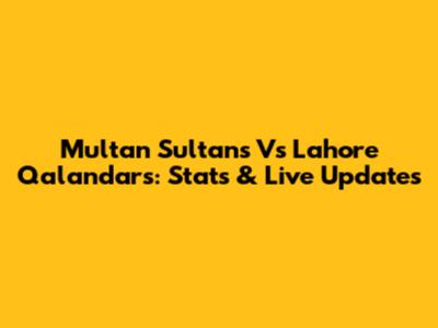 Multan Sultans Vs Lahore Qalandars: Stats & Live Updates