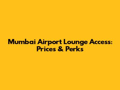 Mumbai Airport Lounge Access: Prices & Perks