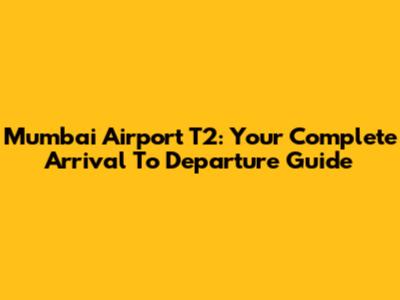 Mumbai Airport T2: Your Complete Arrival To Departure Guide