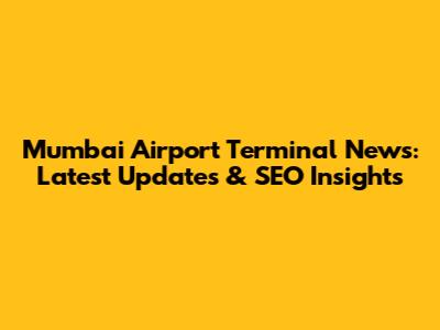 Mumbai Airport Terminal News: Latest Updates & SEO Insights