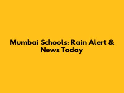 Mumbai Schools: Rain Alert & News Today
