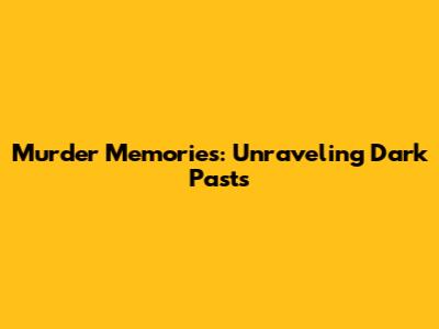 Murder Memories: Unraveling Dark Pasts