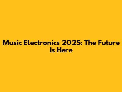 Music Electronics 2025: The Future Is Here