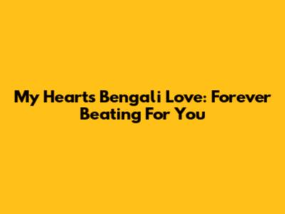 My Heart's Bengali Love: Forever Beating For You