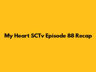 My Heart SCTv Episode 88 Recap