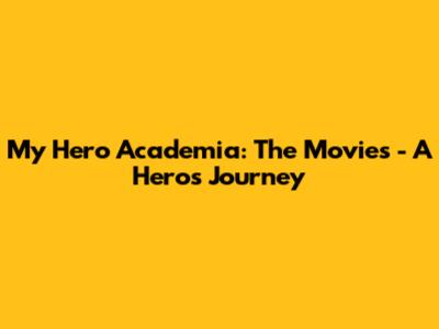 My Hero Academia: The Movies - A Hero's Journey