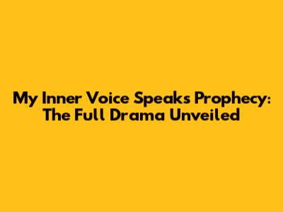 My Inner Voice Speaks Prophecy: The Full Drama Unveiled