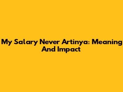 My Salary Never Artinya: Meaning And Impact