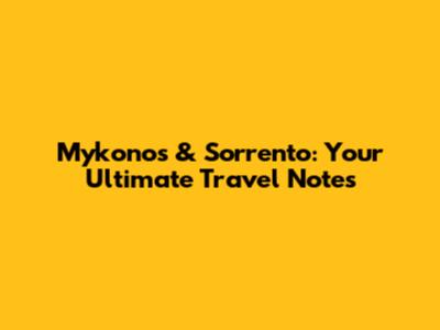 Mykonos & Sorrento: Your Ultimate Travel Notes