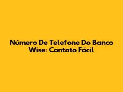 Número De Telefone Do Banco Wise: Contato Fácil