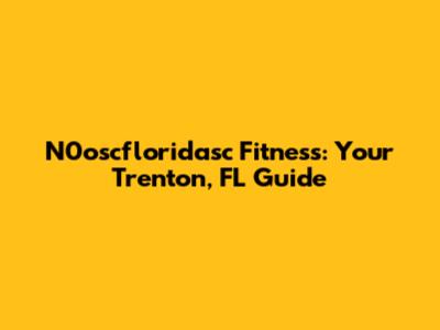 N0oscfloridasc Fitness: Your Trenton, FL Guide