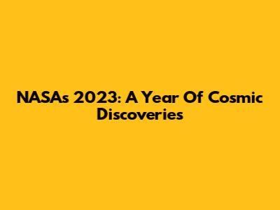 NASA's 2023: A Year Of Cosmic Discoveries