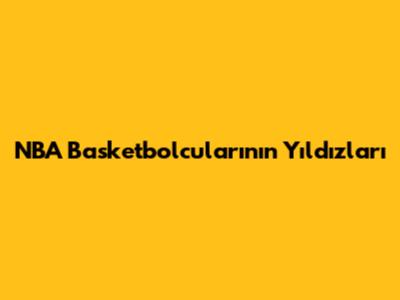 NBA Basketbolcularının Yıldızları