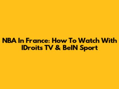 NBA In France: How To Watch With IDroits TV & BeIN Sport