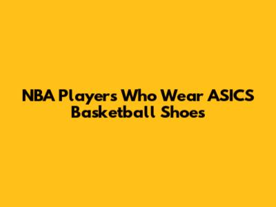 NBA Players Who Wear ASICS Basketball Shoes