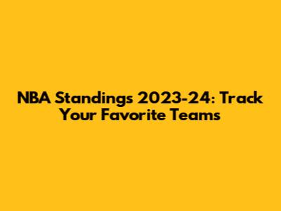 NBA Standings 2023-24: Track Your Favorite Teams