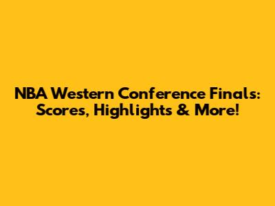 NBA Western Conference Finals: Scores, Highlights & More!