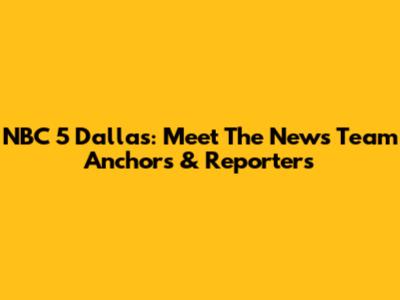 NBC 5 Dallas: Meet The News Team Anchors & Reporters
