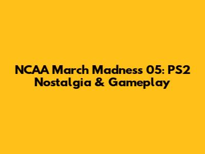 NCAA March Madness 05: PS2 Nostalgia & Gameplay