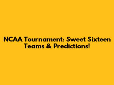 NCAA Tournament: Sweet Sixteen Teams & Predictions!