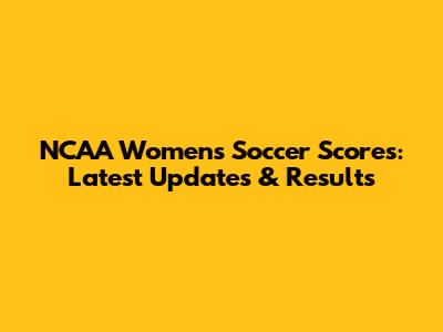 NCAA Women's Soccer Scores: Latest Updates & Results