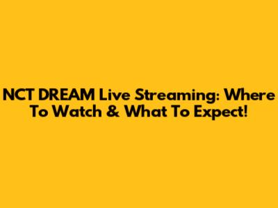 NCT DREAM Live Streaming: Where To Watch & What To Expect!