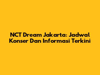 NCT Dream Jakarta: Jadwal Konser Dan Informasi Terkini