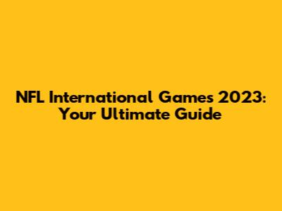 NFL International Games 2023: Your Ultimate Guide