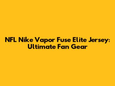 NFL Nike Vapor Fuse Elite Jersey: Ultimate Fan Gear