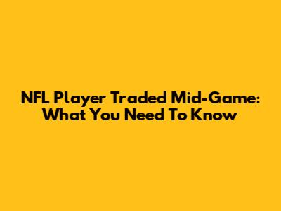 NFL Player Traded Mid-Game: What You Need To Know