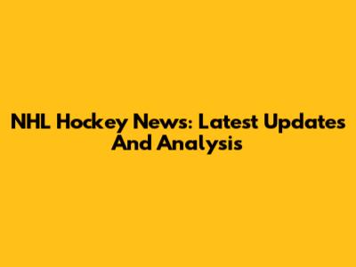 NHL Hockey News: Latest Updates And Analysis