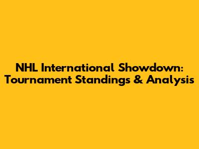 NHL International Showdown: Tournament Standings & Analysis