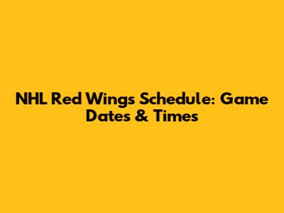 NHL Red Wings Schedule: Game Dates & Times