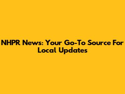 NHPR News: Your Go-To Source For Local Updates